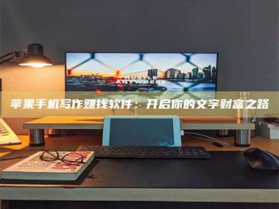 太康苹果手机写作赚钱软件：开启你的文字财富之路