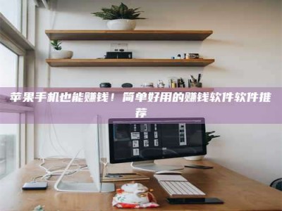 太康苹果手机也能赚钱！简单好用的赚钱软件软件推荐