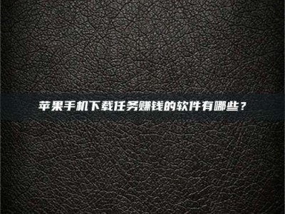 太康苹果手机下载任务赚钱的软件有哪些？