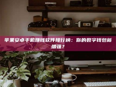 太康苹果安卓手机赚钱软件排行榜：你的数字钱包新增强？