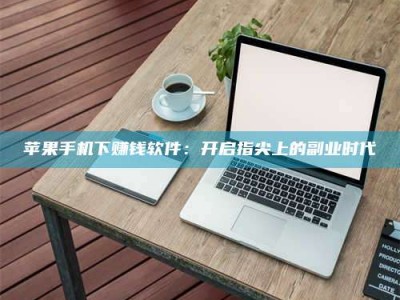 太康苹果手机下赚钱软件：开启指尖上的副业时代